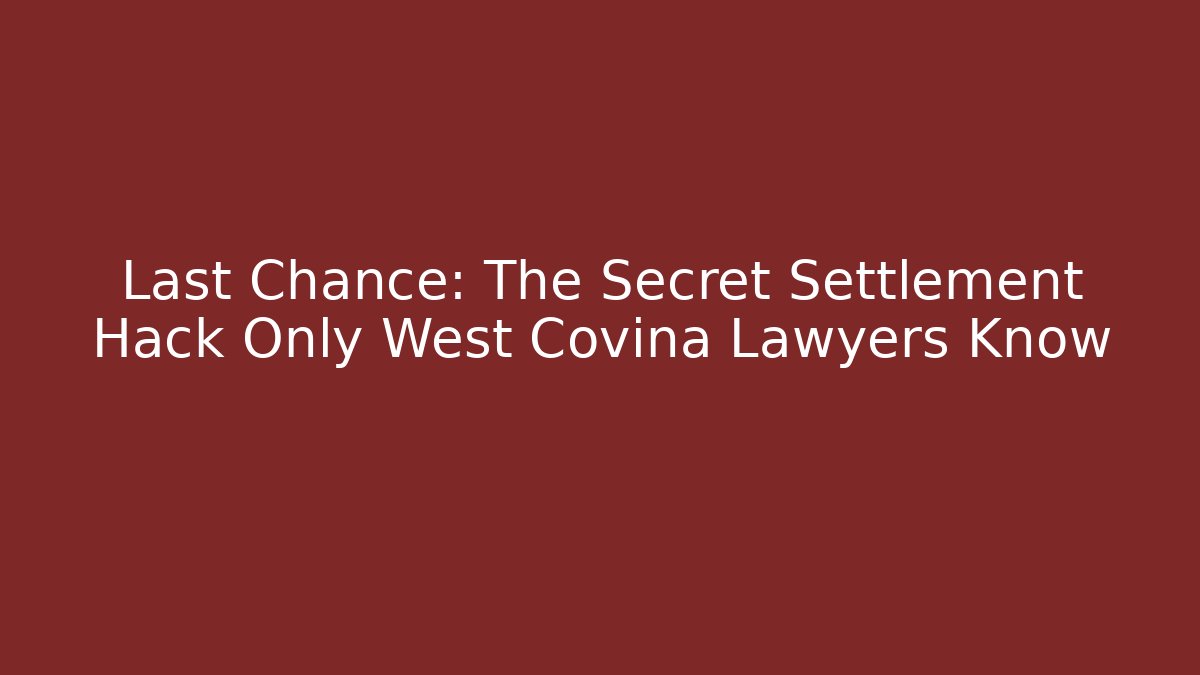 Last Chance: The Secret Settlement Hack Only West Covina Lawyers Know