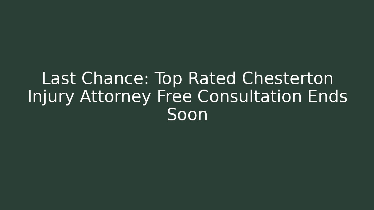 Last Chance: Top Rated Chesterton Injury Attorney Free Consultation Ends Soon