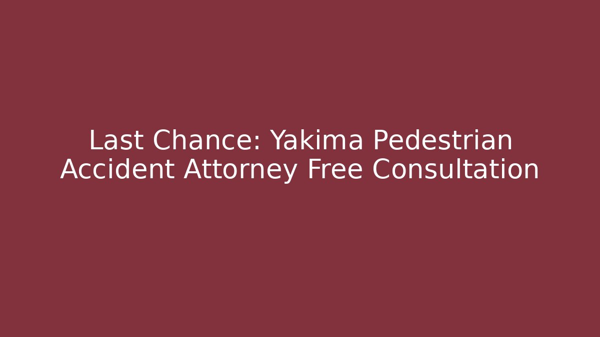 Last Chance: Yakima Pedestrian Accident Attorney Free Consultation