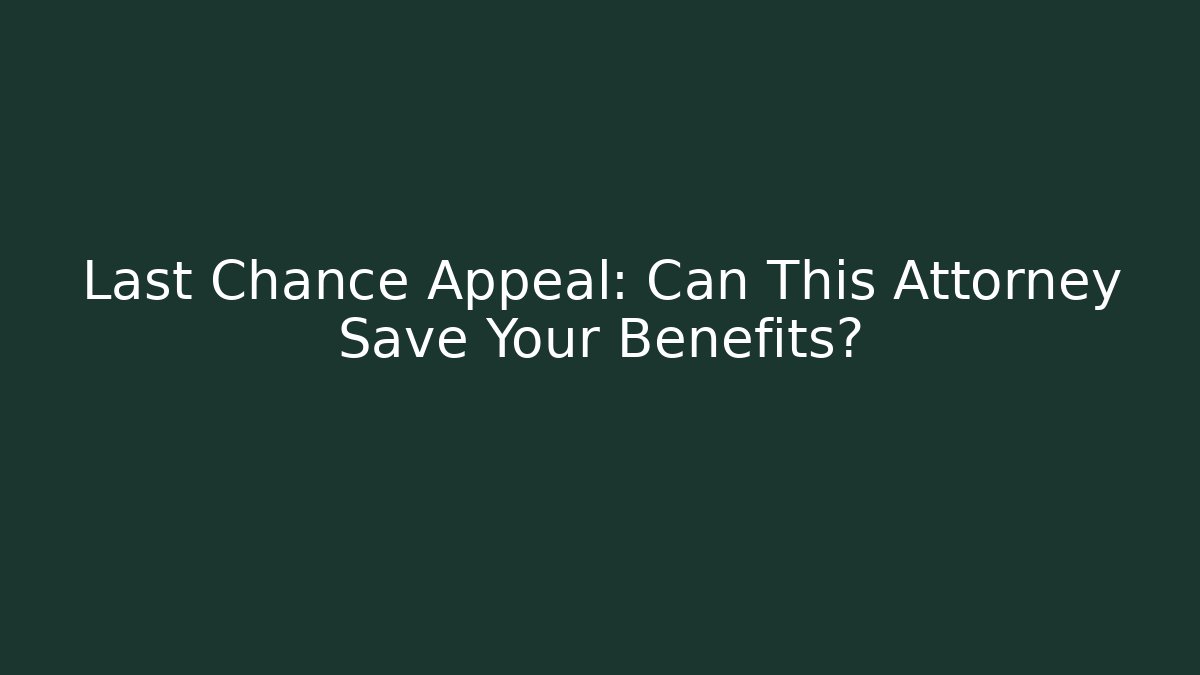 Last Chance Appeal: Can This Attorney Save Your Benefits?