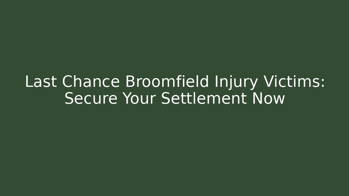 Last Chance Broomfield Injury Victims: Secure Your Settlement Now