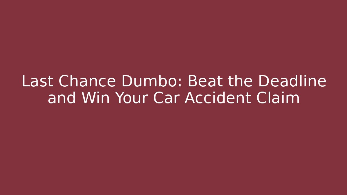 Last Chance Dumbo: Beat the Deadline and Win Your Car Accident Claim