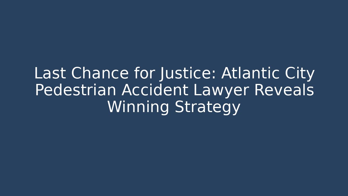 Last Chance for Justice: Atlantic City Pedestrian Accident Lawyer Reveals Winning Strategy