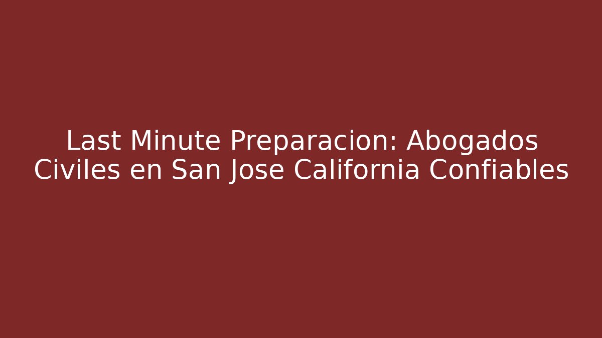 Last Minute Preparación: Abogados Civiles en San Jose California Confiables