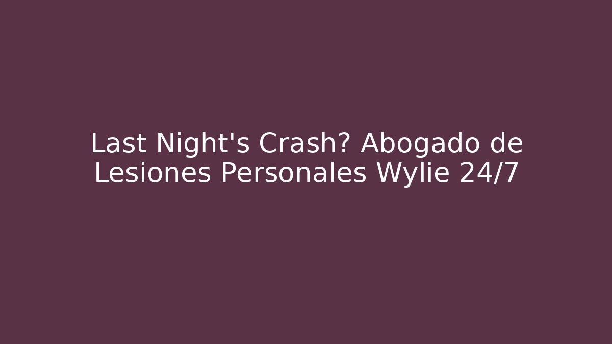 Last Night's Crash? Abogado de Lesiones Personales Wylie 24/7