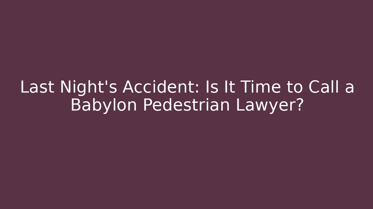 Last Night’s Accident: Is It Time to Call a Babylon Pedestrian Lawyer?