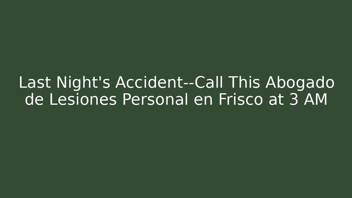 Last Night’s Accident—Call This Abogado de Lesiones Personal en Frisco at 3 AM