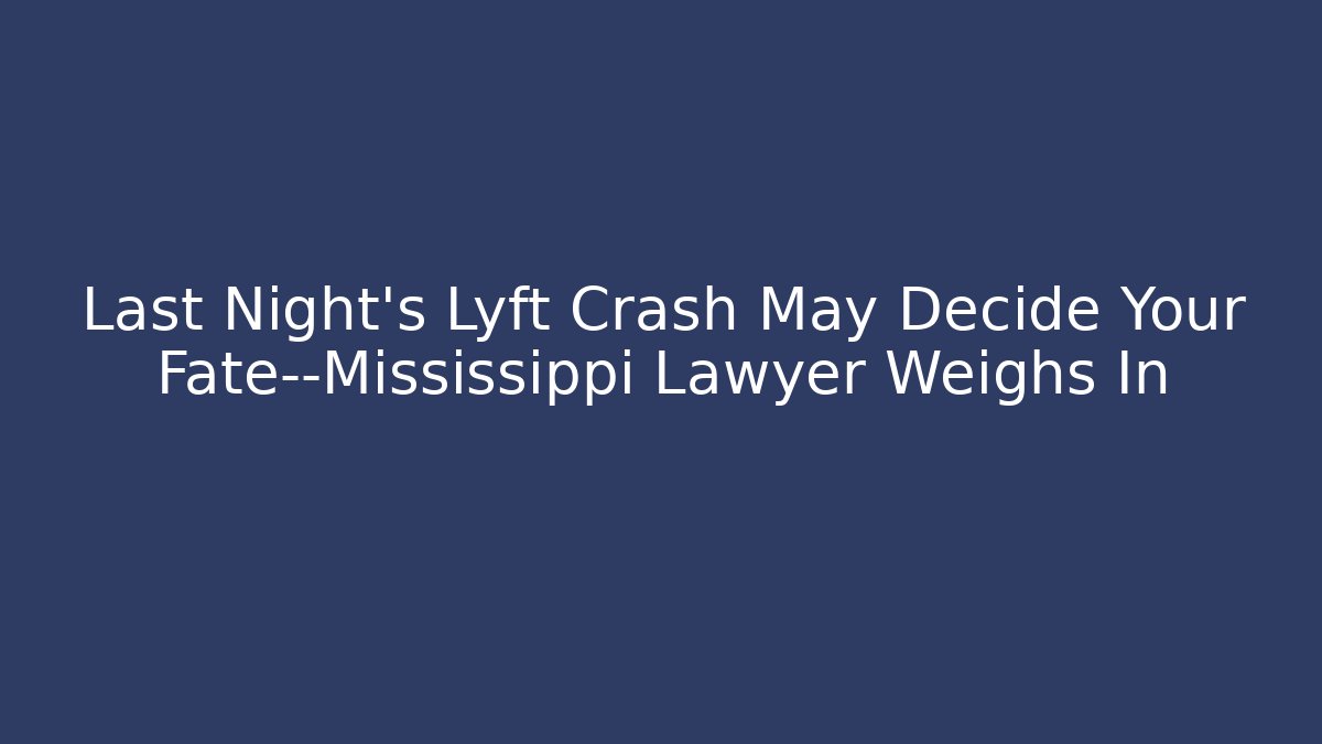 Last Night’s Lyft Crash May Decide Your Fate—Mississippi Lawyer Weighs In