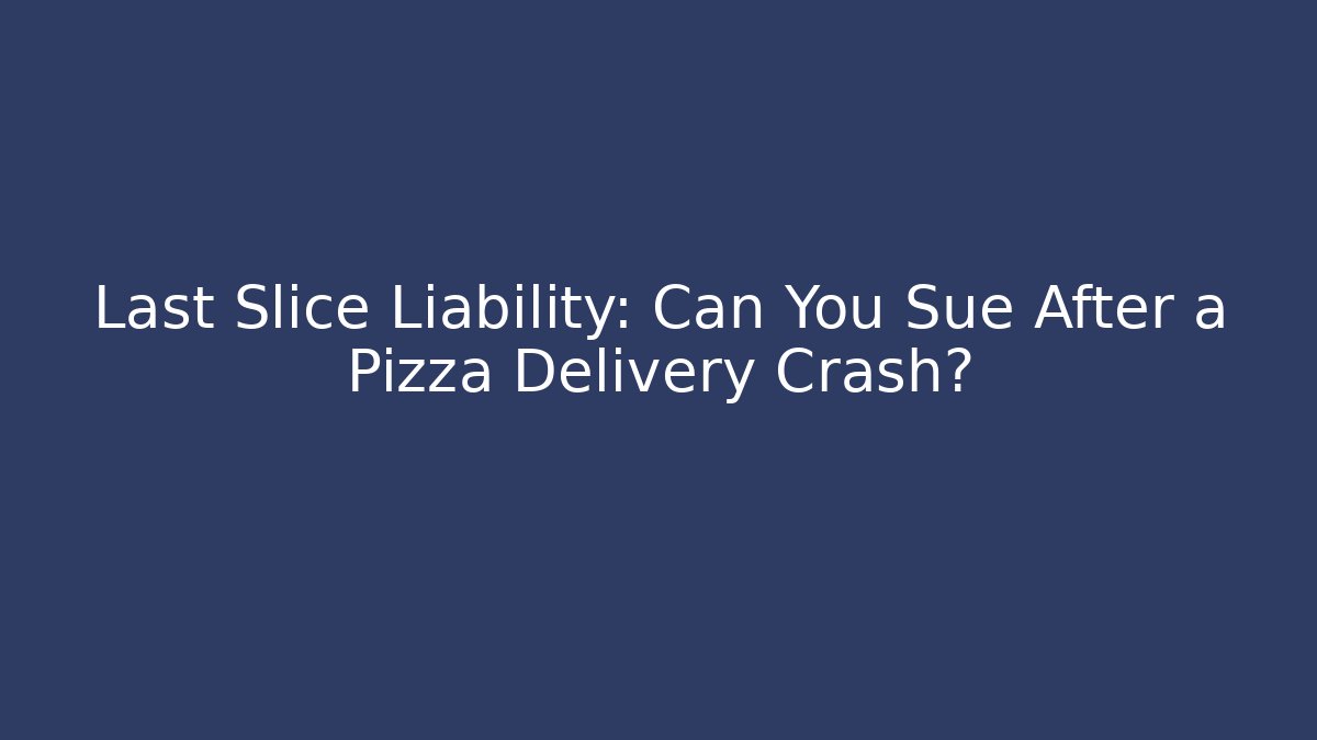 Last Slice Liability: Can You Sue After a Pizza Delivery Crash?