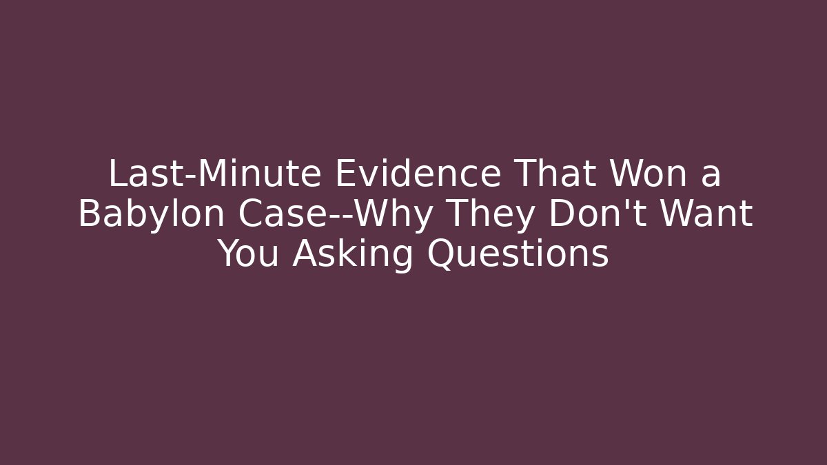 Last-Minute Evidence That Won a Babylon Case—Why They Don't Want You Asking Questions