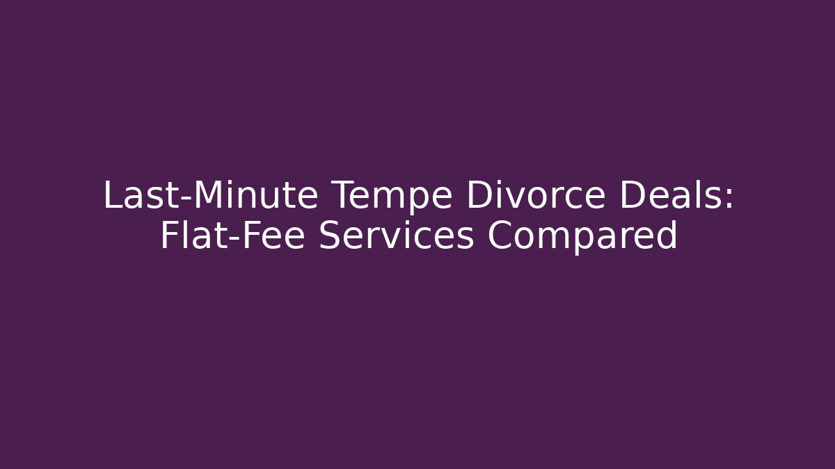 Last-Minute Tempe Divorce Deals: Flat-Fee Services Compared