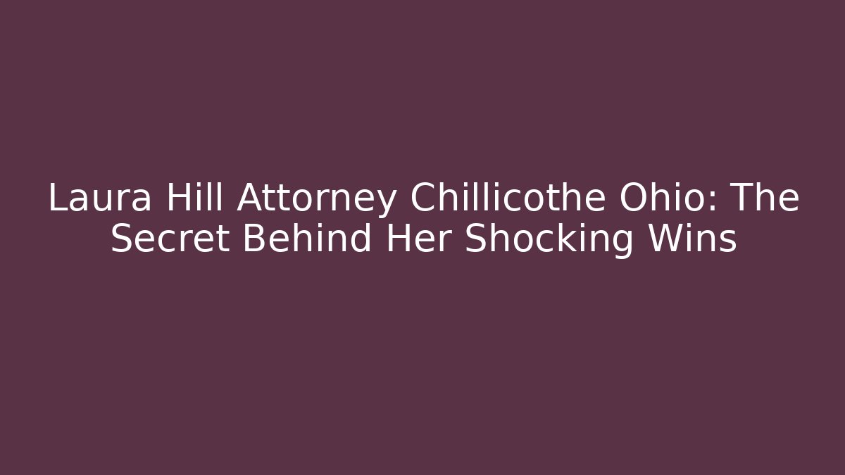 Laura Hill Attorney Chillicothe Ohio: The Secret Behind Her Shocking Wins