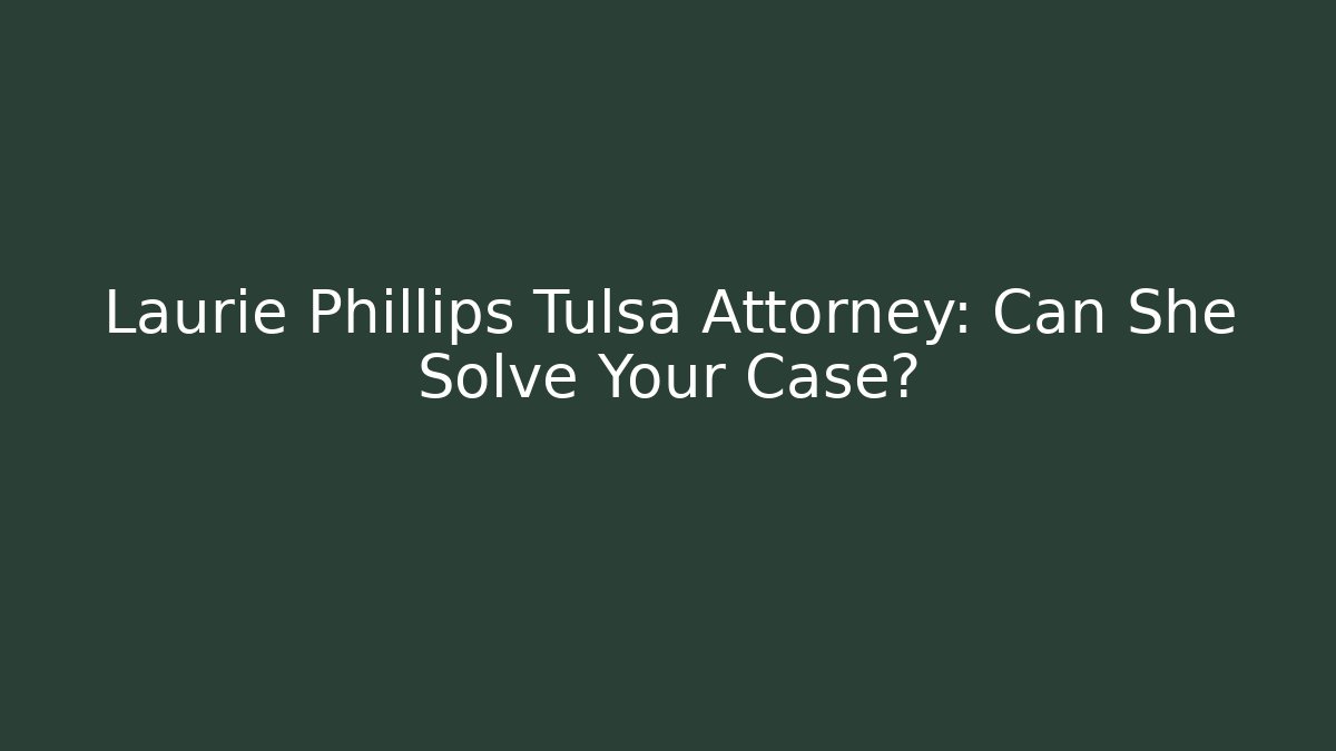 Laurie Phillips Tulsa Attorney: Can She Solve Your Case? - WealthxGroup