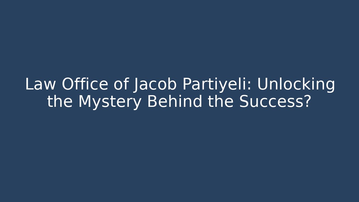 Law Office of Jacob Partiyeli: Unlocking the Mystery Behind the Success?