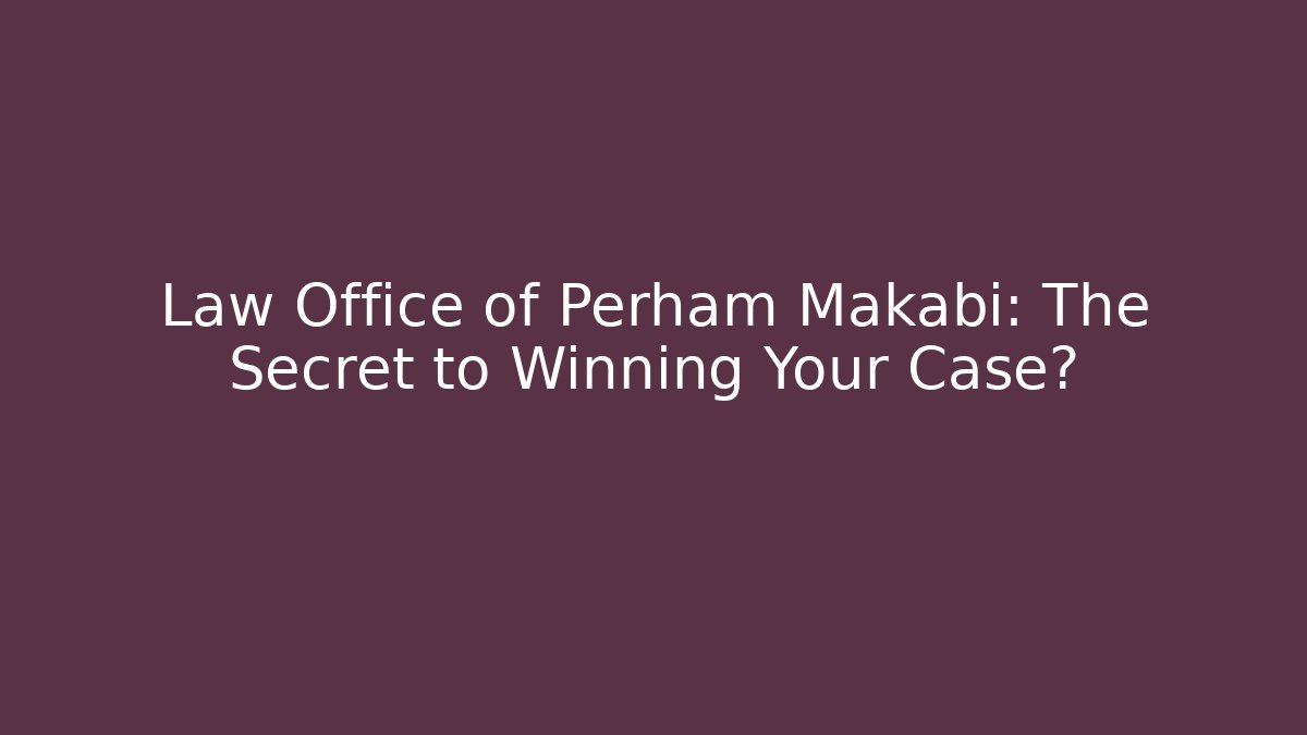 Law Office of Perham Makabi: The Secret to Winning Your Case?