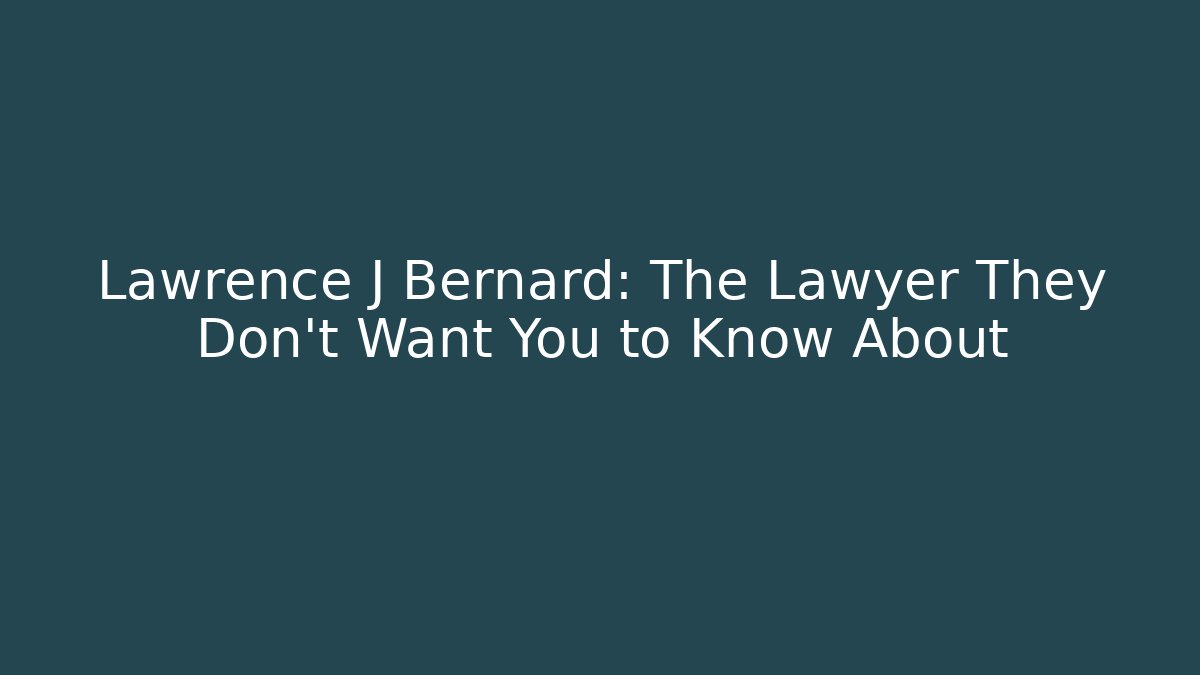 Lawrence J Bernard: The Lawyer They Don't Want You to Know About