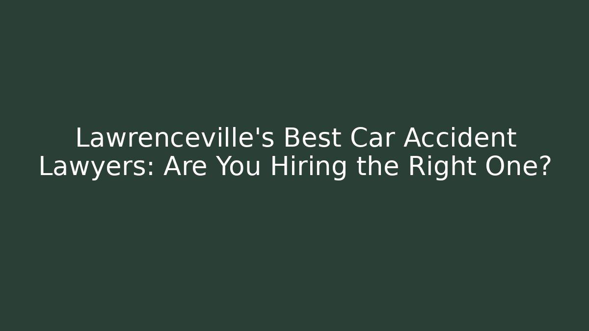 Lawrenceville’s Best Car Accident Lawyers: Are You Hiring the Right One?