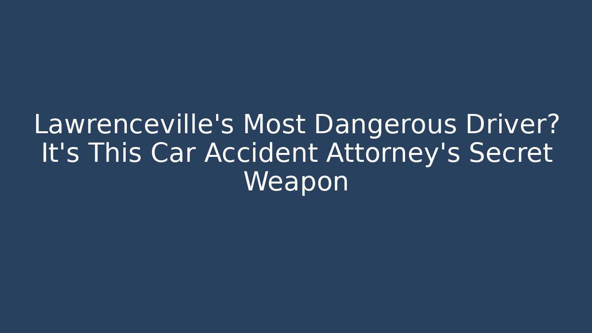 Lawrenceville’s Most Dangerous Driver? It’s This Car Accident Attorney’s Secret Weapon