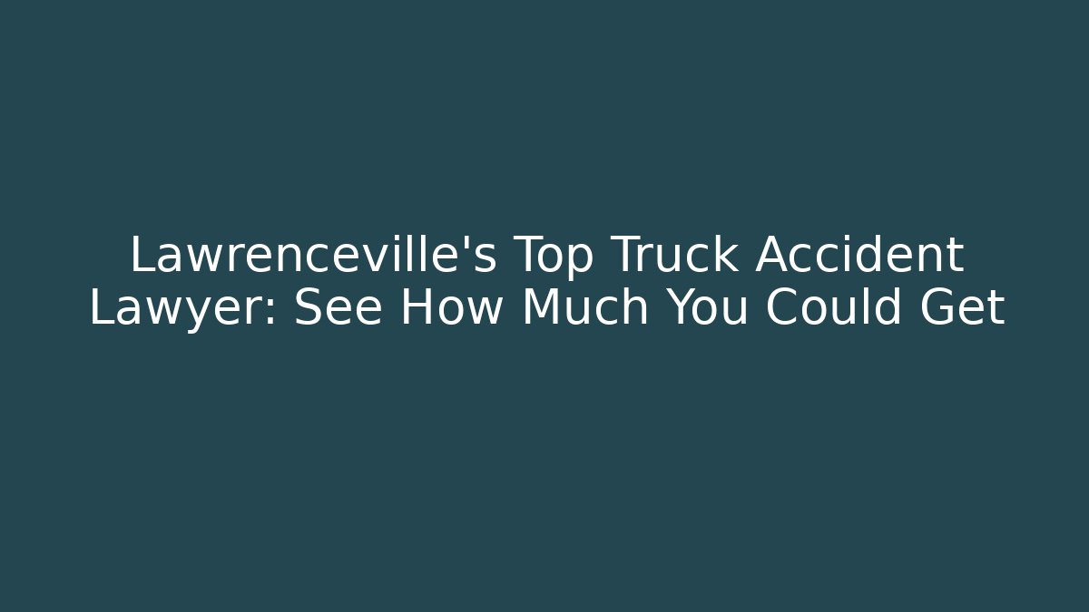 Lawrenceville’s Top Truck Accident Lawyer: See How Much You Could Get