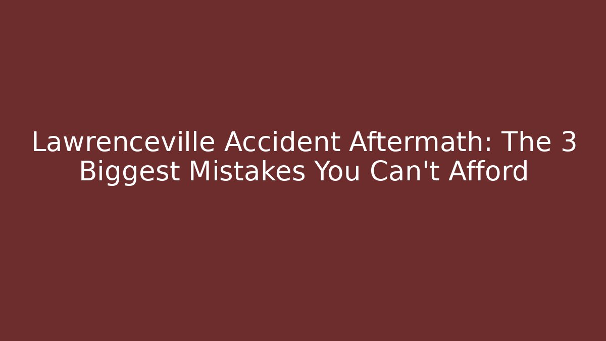 Lawrenceville Accident Aftermath: The 3 Biggest Mistakes You Can’t Afford