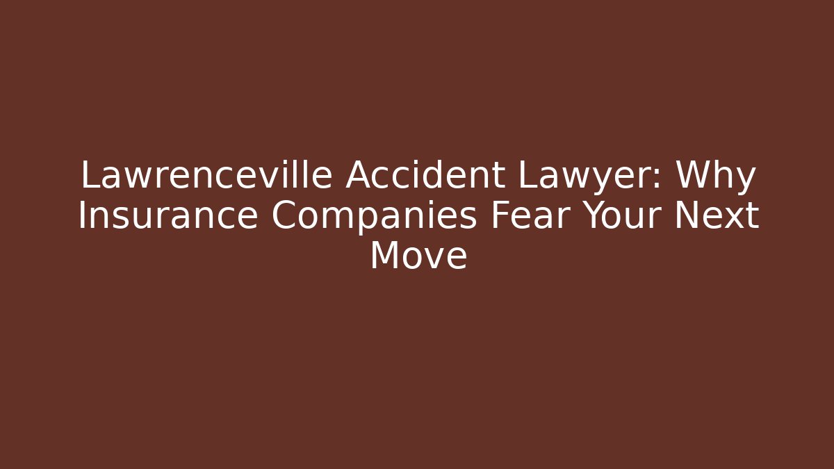 Lawrenceville Accident Lawyer: Why Insurance Companies Fear Your Next Move