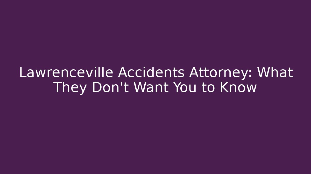 Lawrenceville Accidents Attorney: What They Don’t Want You to Know