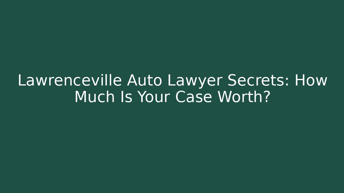 Lawrenceville Auto Lawyer Secrets: How Much Is Your Case Worth?