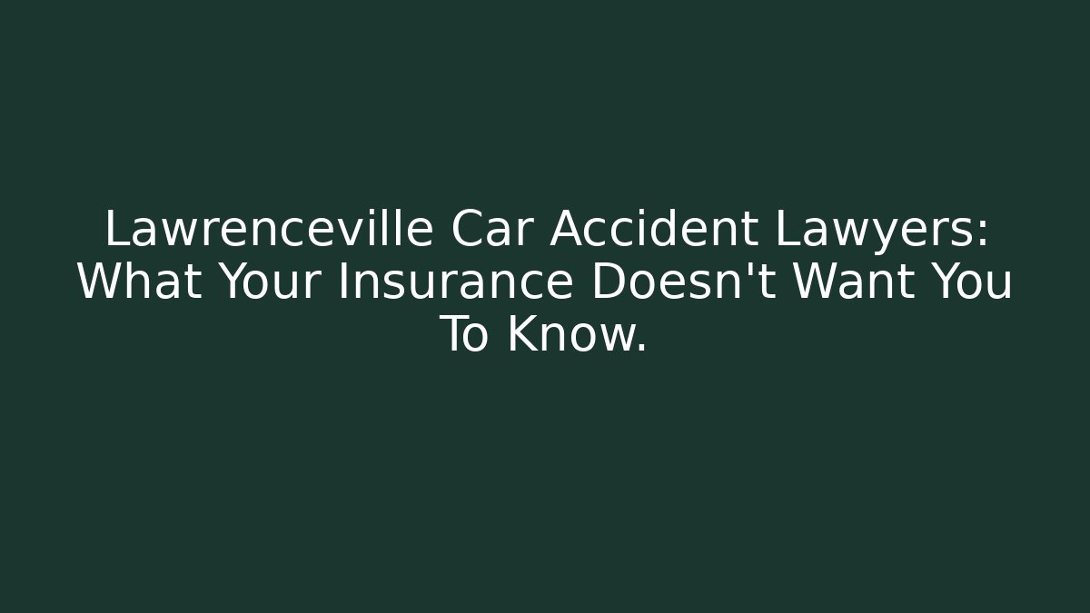 Lawrenceville Car Accident Lawyers: What Your Insurance Doesn't Want You To Know.