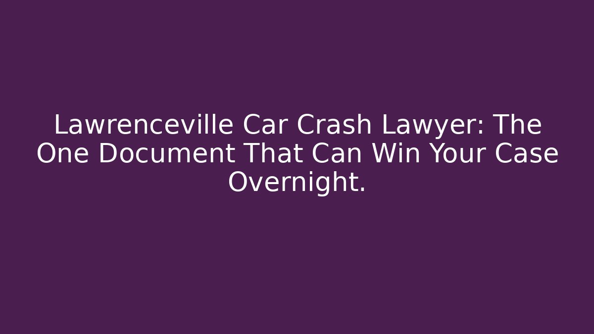Lawrenceville Car Crash Lawyer: The One Document That Can Win Your Case Overnight.