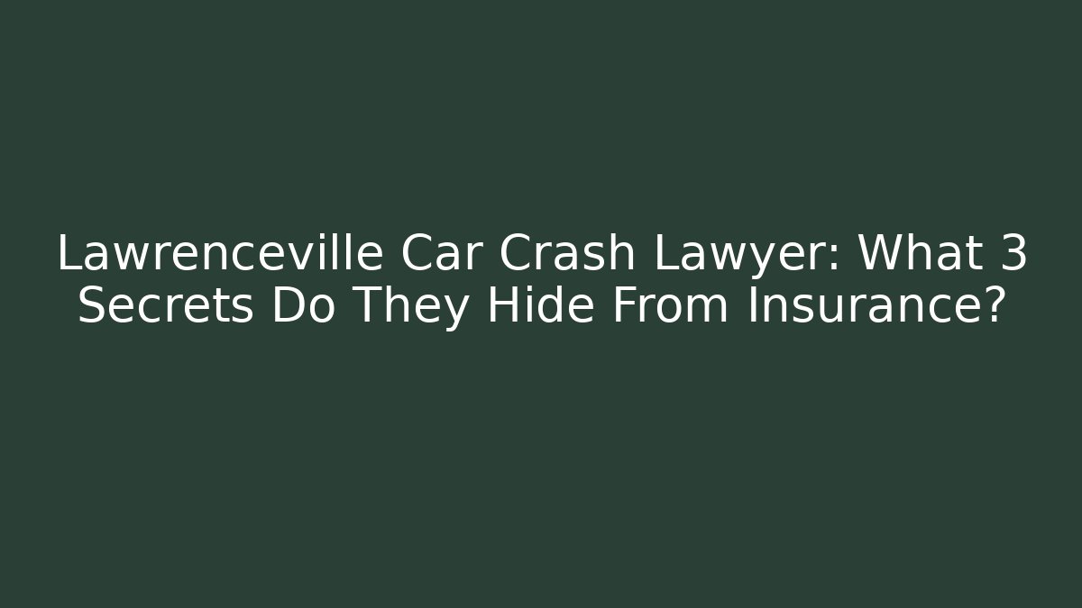 Lawrenceville Car Crash Lawyer: What 3 Secrets Do They Hide From Insurance?