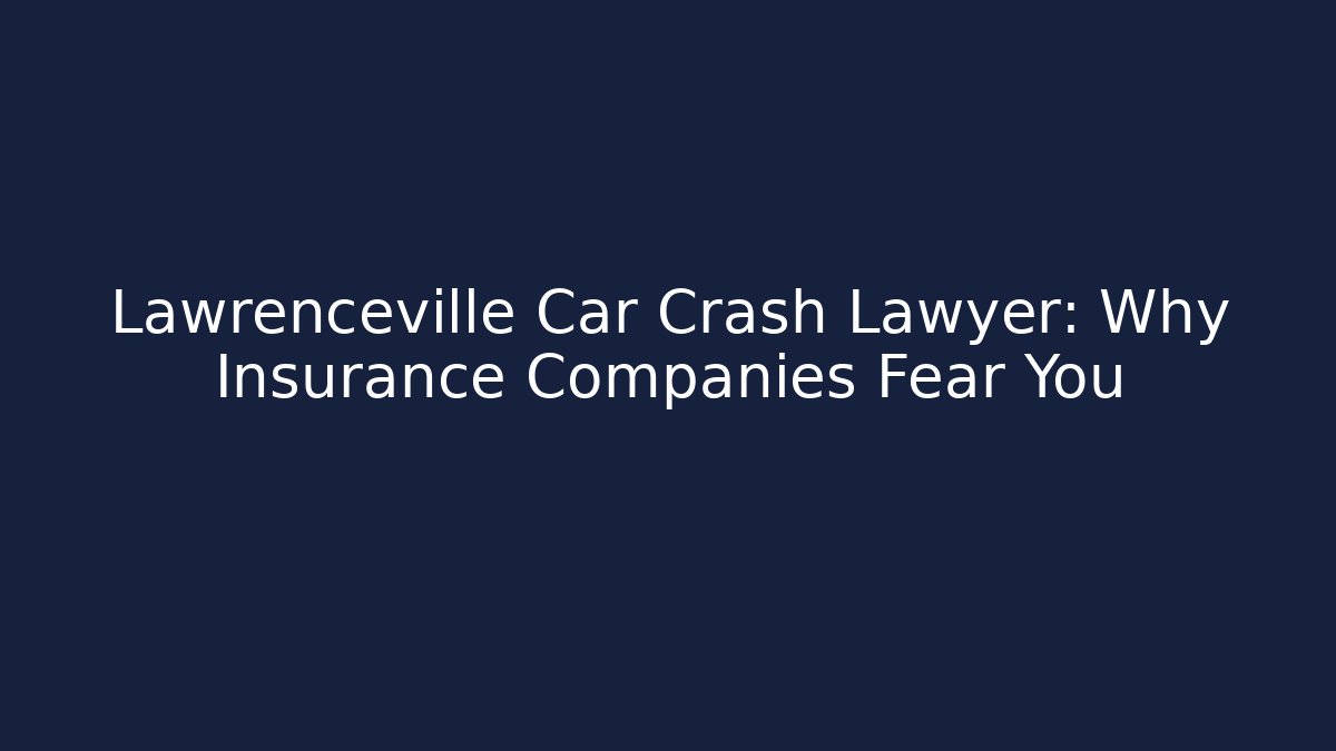 Lawrenceville Car Crash Lawyer: Why Insurance Companies Fear You