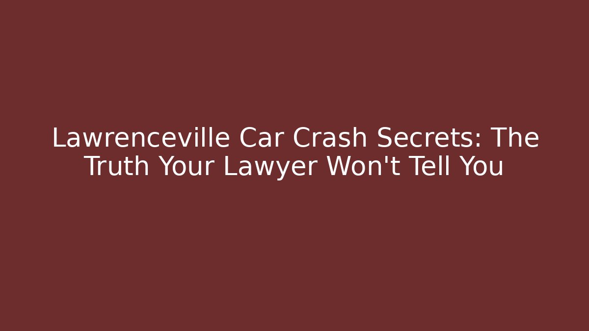 Lawrenceville Car Crash Secrets: The Truth Your Lawyer Won’t Tell You