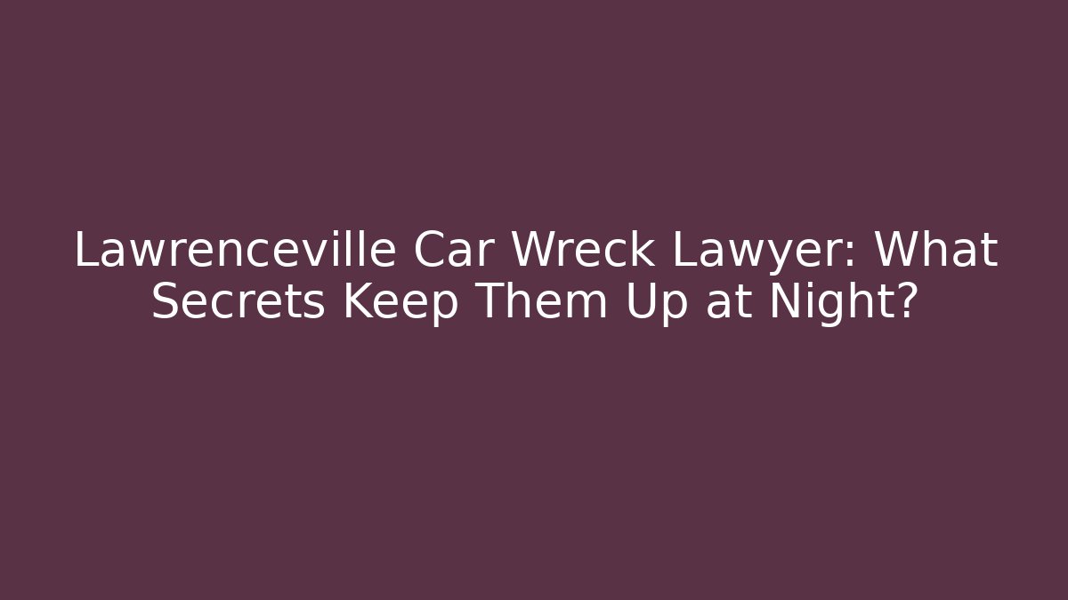 Lawrenceville Car Wreck Lawyer: What Secrets Keep Them Up at Night?