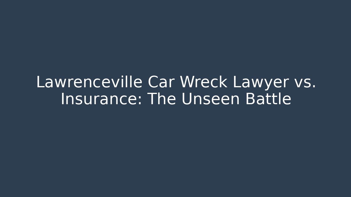 Lawrenceville Car Wreck Lawyer vs. Insurance: The Unseen Battle