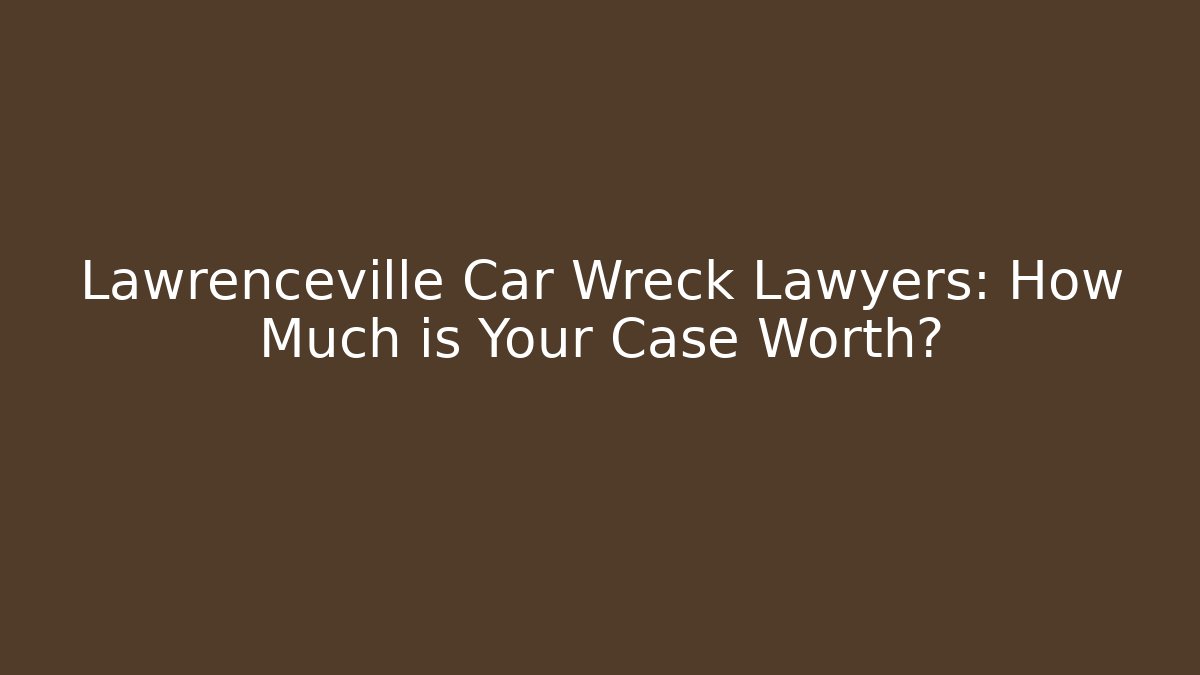 Lawrenceville Car Wreck Lawyers: How Much is Your Case Worth?