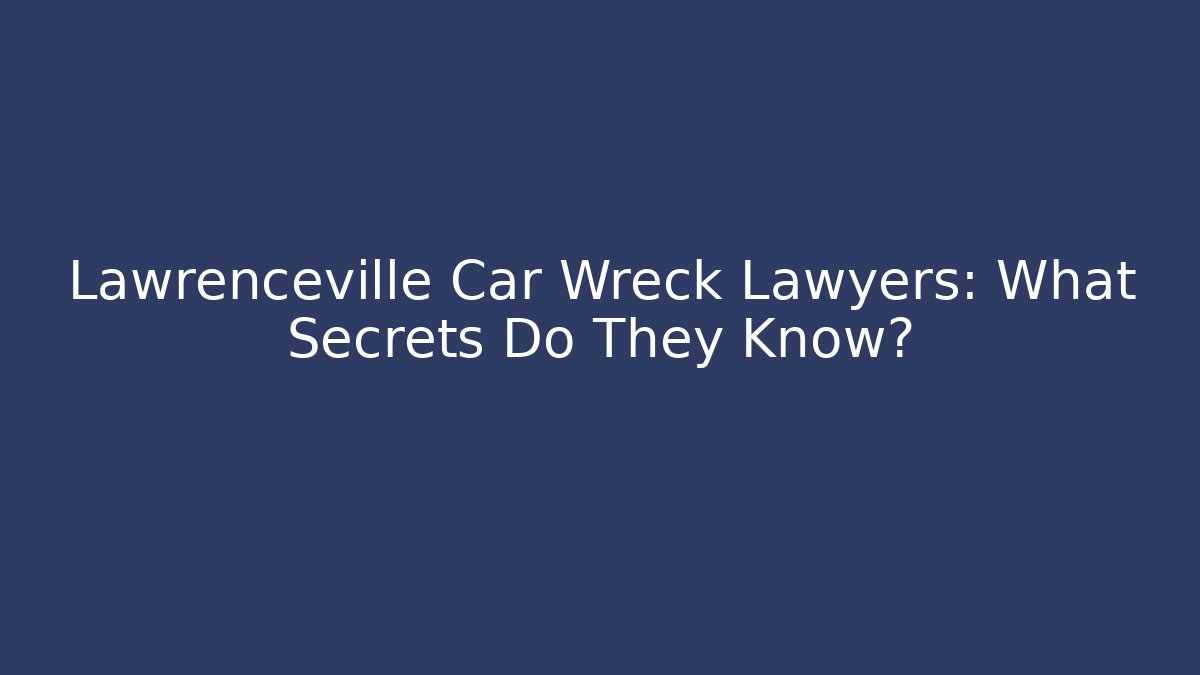 Lawrenceville Car Wreck Lawyers: What Secrets Do They Know?