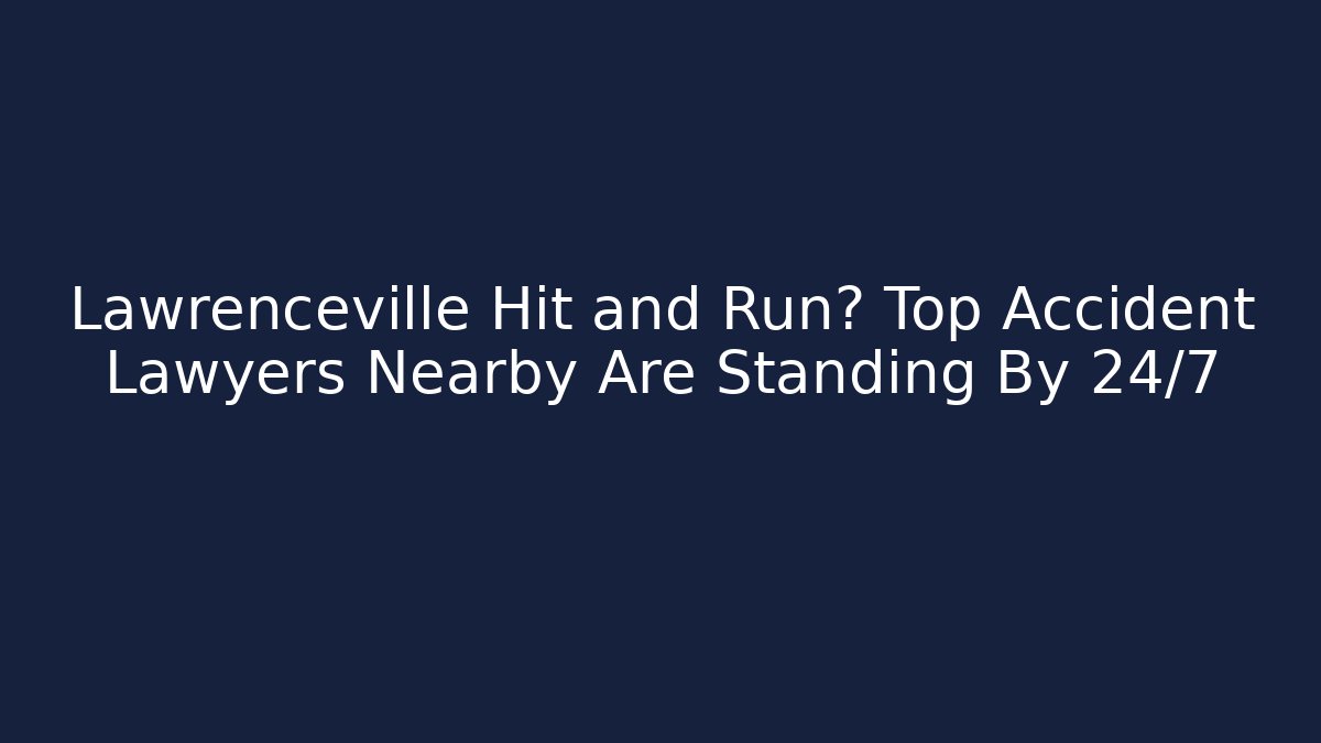Lawrenceville Hit and Run? Top Accident Lawyers Nearby Are Standing By 24/7