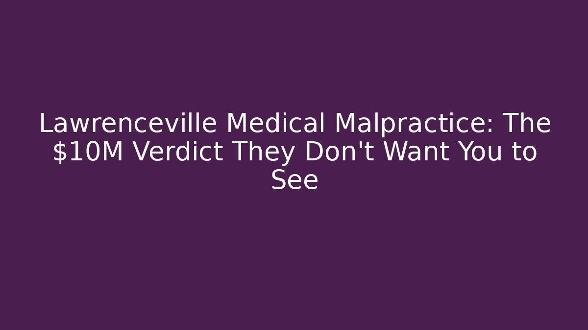 Lawrenceville Medical Malpractice: The $10M Verdict They Don’t Want You to See