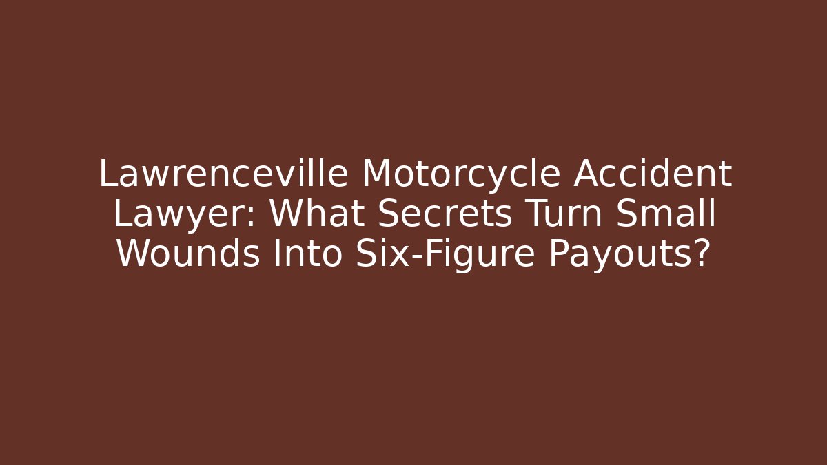 Lawrenceville Motorcycle Accident Lawyer: What Secrets Turn Small Wounds Into Six-Figure Payouts?