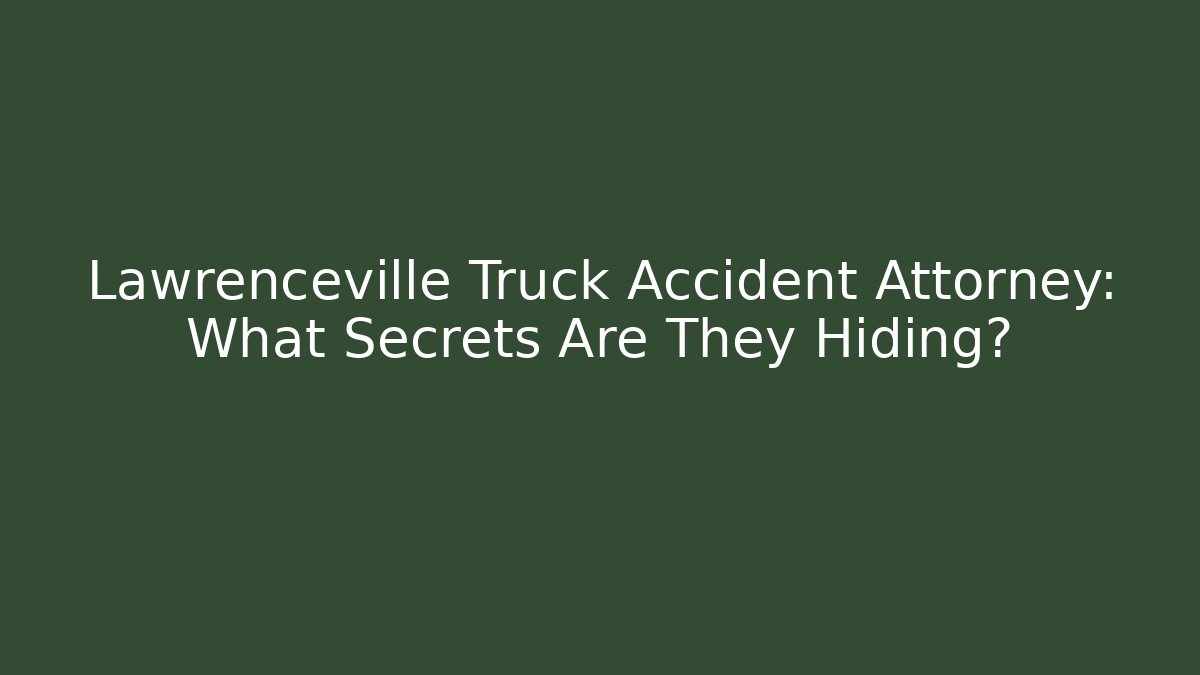 Lawrenceville Truck Accident Attorney: What Secrets Are They Hiding?