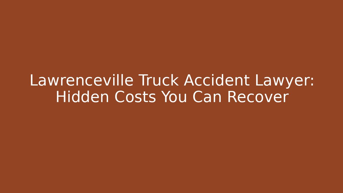 Lawrenceville Truck Accident Lawyer: Hidden Costs You Can Recover