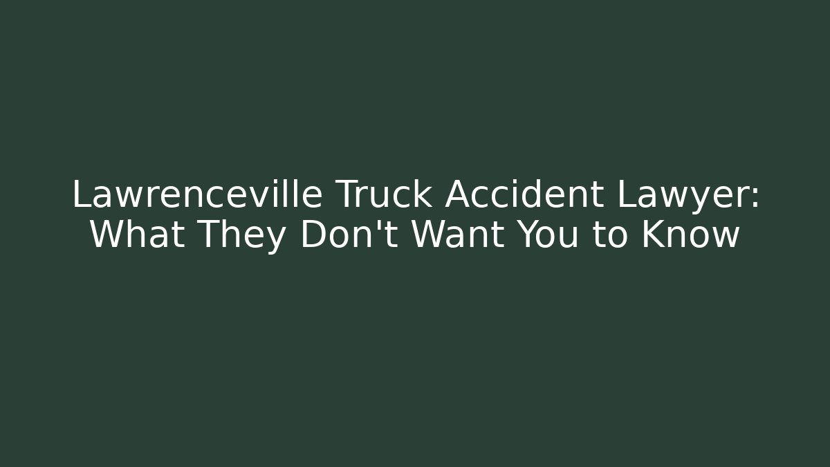 Lawrenceville Truck Accident Lawyer: What They Don't Want You to Know