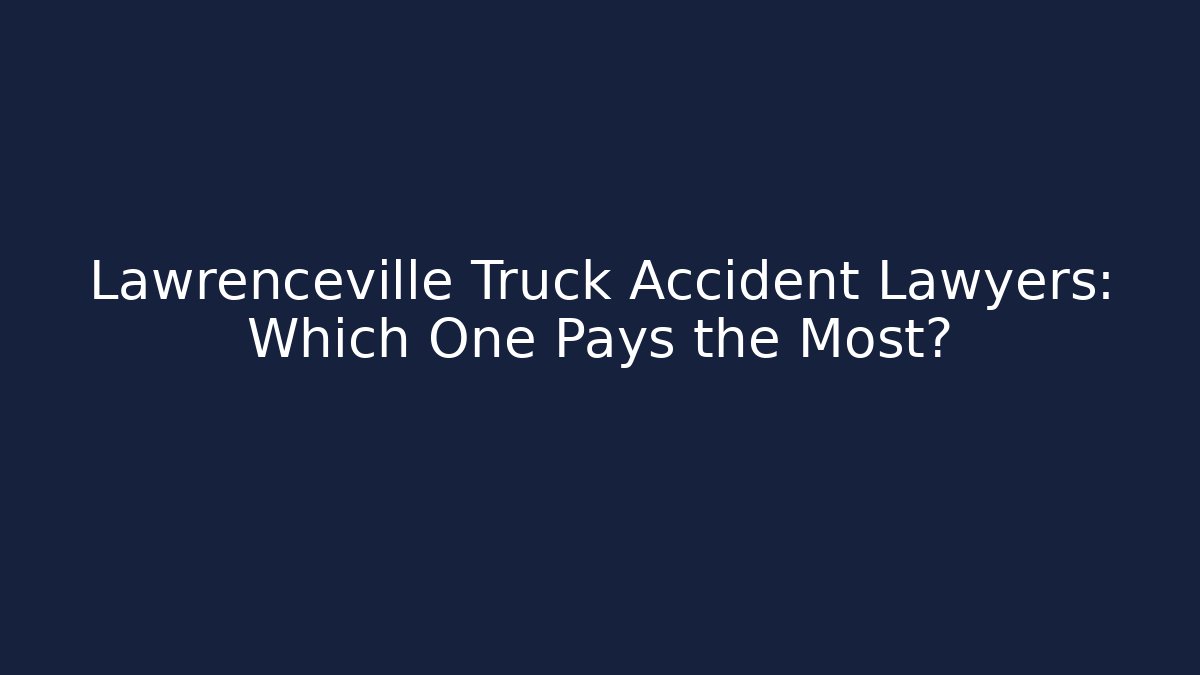 Lawrenceville Truck Accident Lawyers: Which One Pays the Most?