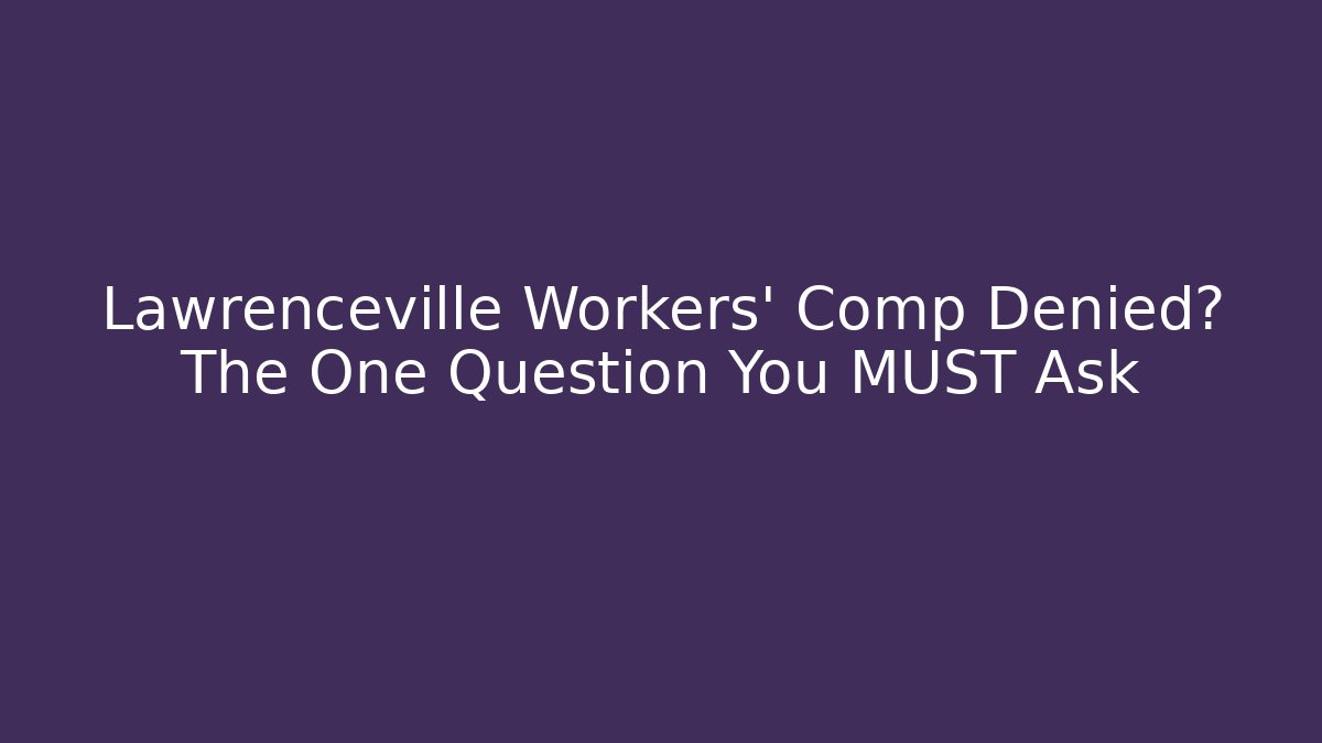 Lawrenceville Workers' Comp Denied? The One Question You MUST Ask - WealthxGroup
