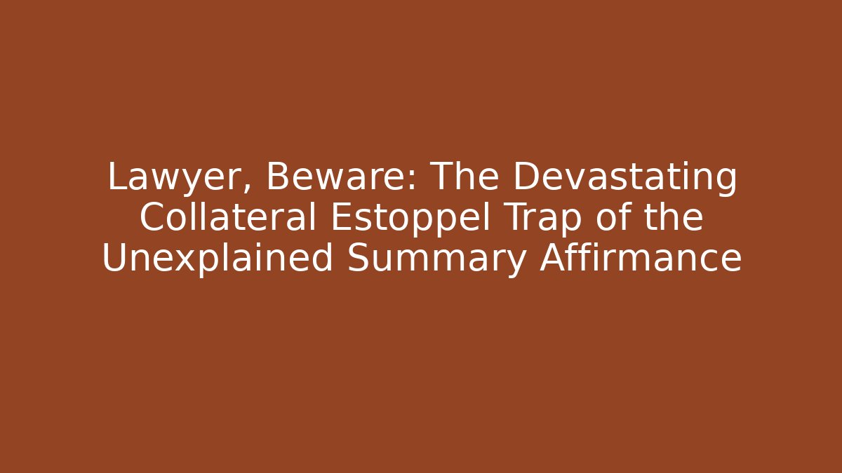 Lawyer, Beware: The Devastating Collateral Estoppel Trap of the Unexplained Summary Affirmance