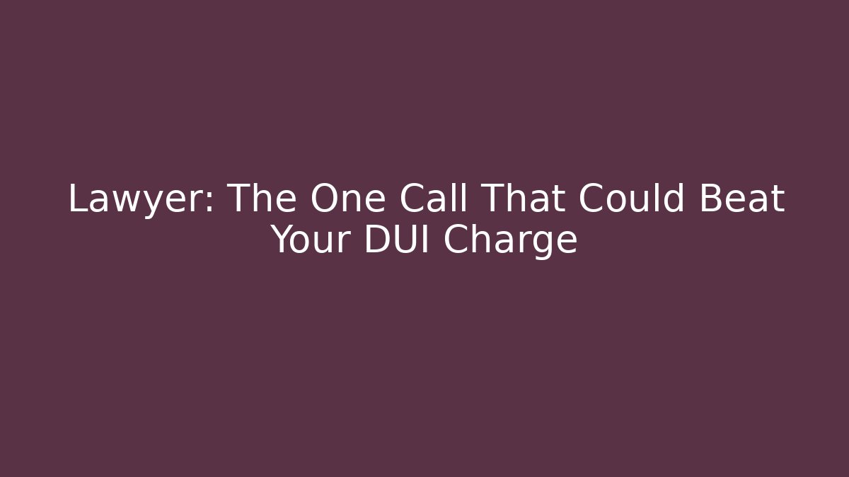 Lawyer: The One Call That Could Beat Your DUI Charge