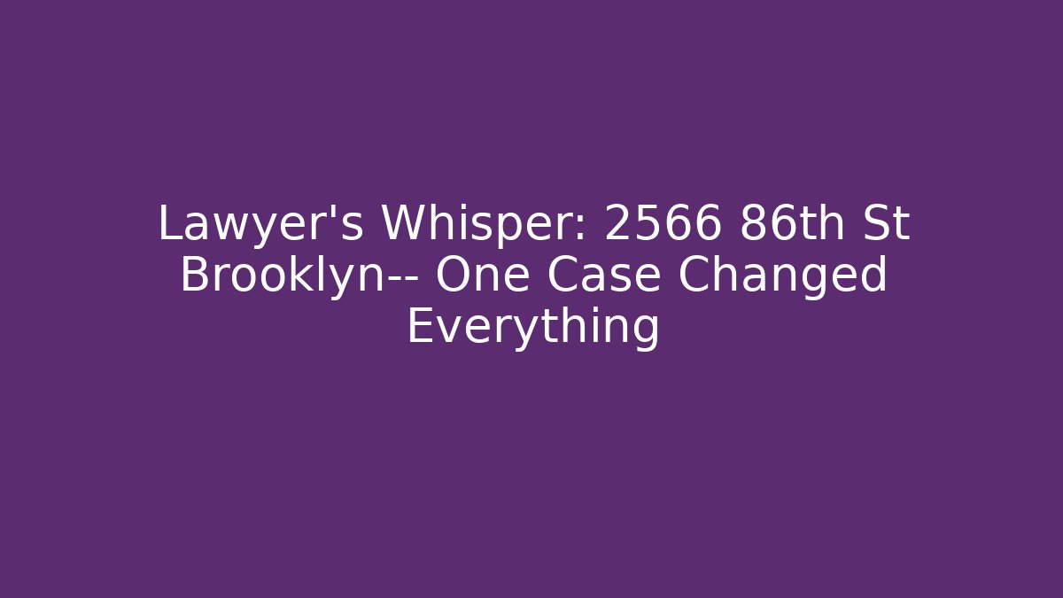 Lawyer’s Whisper: 2566 86th St Brooklyn— One Case Changed Everything