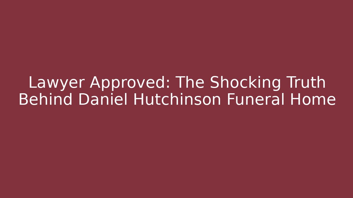 Lawyer Approved: The Shocking Truth Behind Daniel Hutchinson Funeral Home