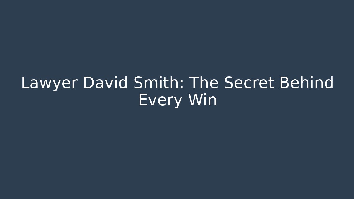 Lawyer David Smith: The Secret Behind Every Win