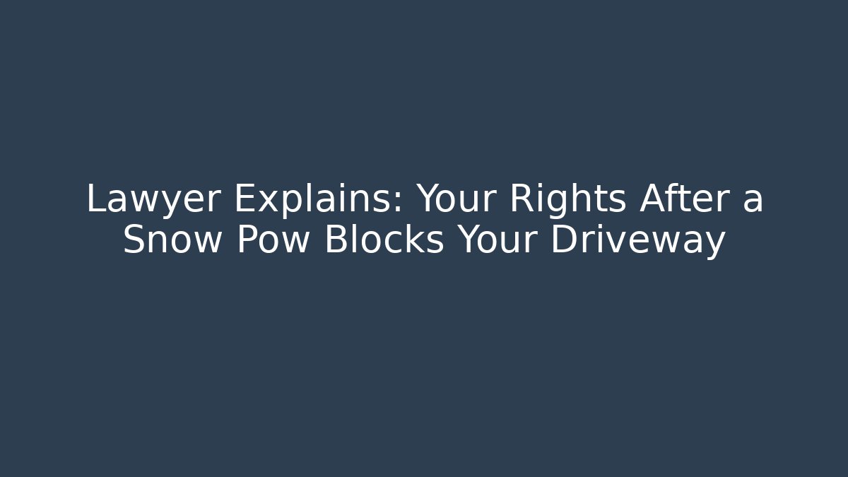 Lawyer Explains: Your Rights After a Snow Pow Blocks Your Driveway - WealthxGroup